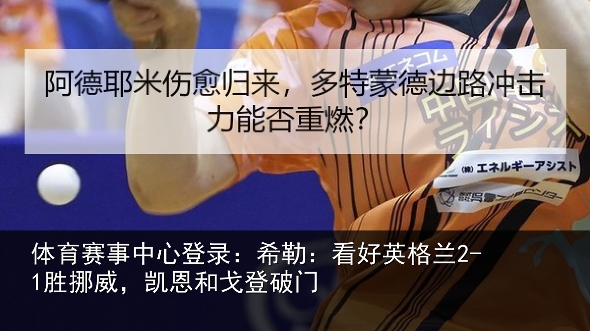 体育赛事中心登录:希勒:看好英格兰2-1胜挪威,凯恩和戈登破门